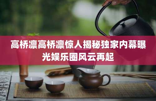 高桥凛高桥凛惊人揭秘独家内幕曝光娱乐圈风云再起