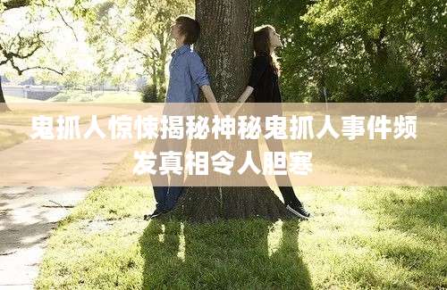 鬼抓人惊悚揭秘神秘鬼抓人事件频发真相令人胆寒