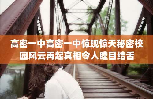 高密一中高密一中惊现惊天秘密校园风云再起真相令人瞠目结舌
