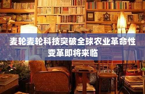 麦轮麦轮科技突破全球农业革命性变革即将来临