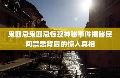 鬼四忌鬼四忌惊现神秘事件揭秘民间禁忌背后的惊人真相