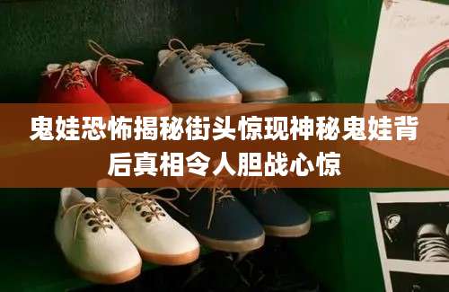 鬼娃恐怖揭秘街头惊现神秘鬼娃背后真相令人胆战心惊